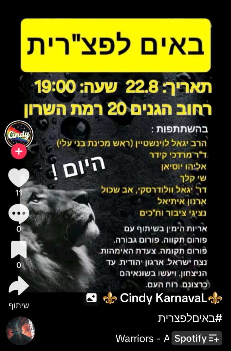 ותרת: באים לפצ"רת תאריך ושעה: 22.8 בשעה 19:00 כתובת: רחוב הגנים 20, רמת השרון השתתפות: הרב יגאל לווינשטיין (ראש מכינת בני עלי) ד"ר מרדכי קידר אליהו יוסיאן שי קלר ד"ר יגאל וולדרסקי, אב שכול ארגון איתיאל נציגי ציבור וח"כים תוכן נוסף: אריות הימין בשיתוף עם פורום תקווה, פורום גבורה, פורום תקומה, צעדת האימהות, נצח ישראל, ארגון יהודית, עד הניצחון. יישאו בשומאים (כרזות), רוח העם.