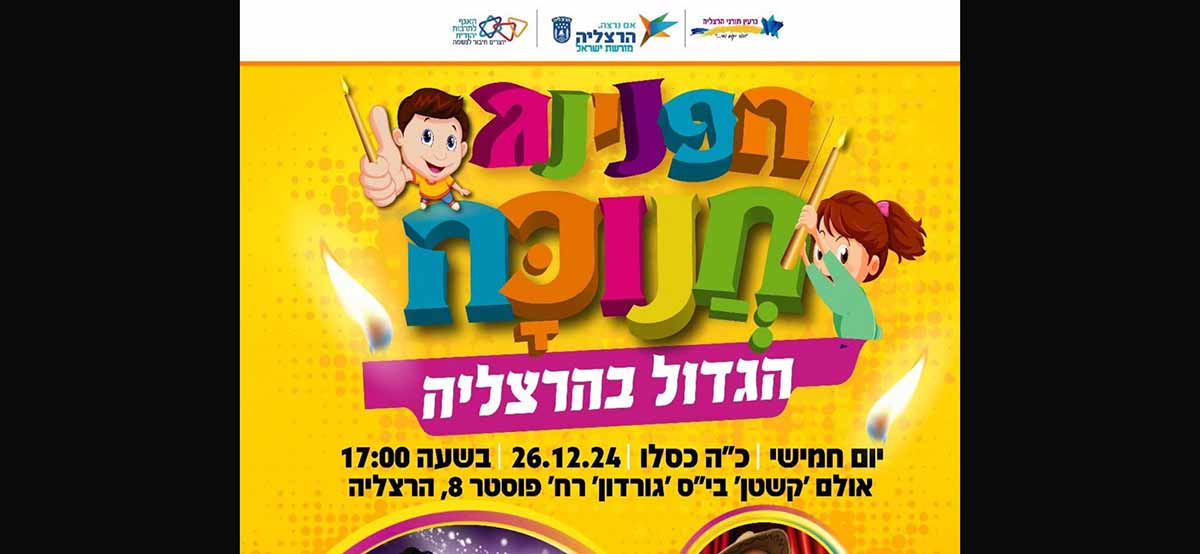 הפנינג חנוכה הגדול בהרצליה. חלק מהמודעה הכולל את שם המופע, התאריך, השעה, והמקום. יום חמישי כ"ה כסלו 26.12.24 בשעה 17:00 אולם "קשטן" בי"ס 'גורדון' רח' פוסטר 8, הרצליה.